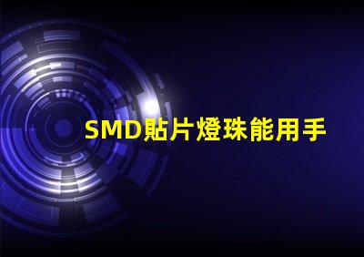 SMD貼片燈珠能用手工焊接嗎我用電烙鐵時，燈珠都燒黑了呢